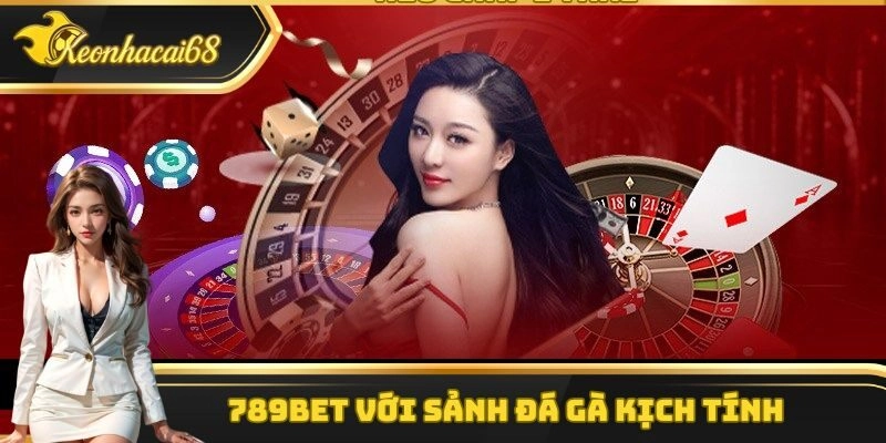 789Bet với sảnh đ&aacute; g&agrave; kịch t&iacute;nh&nbsp;