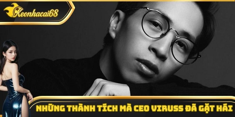 Những th&agrave;nh t&iacute;ch đ&aacute;ng nể m&agrave; CEO Viruss mang lại cho nền tảng