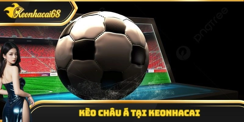 K&egrave;o Ch&acirc;u &Aacute; &ndash; Loại H&igrave;nh Giải Tr&iacute; V&ocirc; C&ugrave;ng Hấp Dẫn Tại Keonhacai