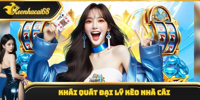 Kh&aacute;i qu&aacute;t đại l&yacute; k&egrave;o nh&agrave; c&aacute;i